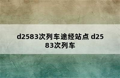 d2583次列车途经站点 d2583次列车